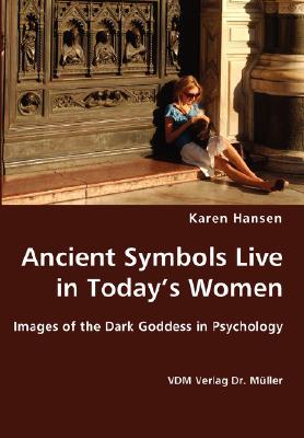 Ancient Symbols Live in Today's Women - Images of the Dark Goddess in Psychology By Karen Hansen Cover Image