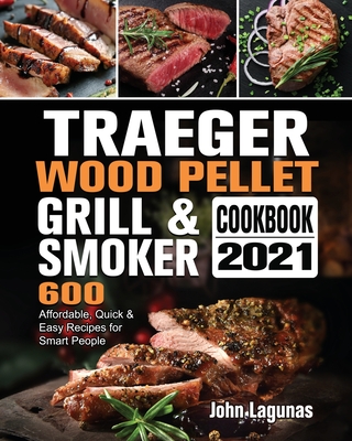 Traeger Wood Pellet Grill & Smoker Cookbook 2021: 600 Affordable, Quick & Easy Recipes for Smart People Cover Image