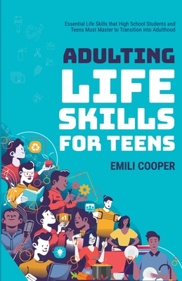 Adulting Life Skills for Teens: Essential Life Skills that High School Students and Teens Must Master to Transition into Adulthood Cover Image