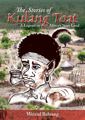 The Stories of Kulang Toat: A Legend in Africa's Nuer Land By Weirial Puok Baluang Cover Image