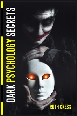 Dark Psychology Secrets: Manipulation, Persuasion, and Neuro-Linguistic Programming as Tools for Mind Control. Take Control of Your Feelings an By Ruth Cress Cover Image