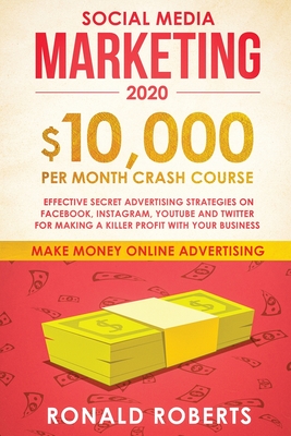 Social Media Marketing #2020: $10,000/month Crash Course Effective Secret Advertising Strategies on Facebook, Instagram, YouTube and Twitter for mak By Roberts Ronald Cover Image