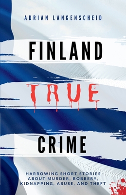Finland True Crime: Harrowing short stories about murder, robbery, kidnapping, abuse, and theft Cover Image