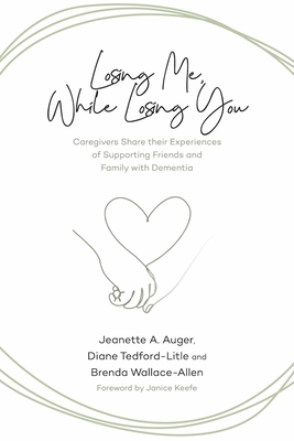 Losing Me, While Losing You: Caregivers Share Their Experiences of Supporting Friends and Family with Dementia By Jeanette A. Auger, Diane Tedford-Litle, Brenda Wallace-Allen Cover Image