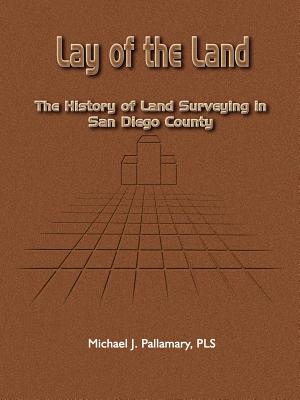 Lay of the Land: The History of Land Surveying in San Diego County By Michael J. Pallamary Cover Image