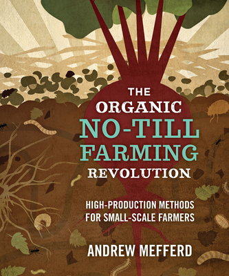 The Organic No-Till Farming Revolution: High-Production Methods for Small-Scale Farmers By Andrew Mefferd Cover Image