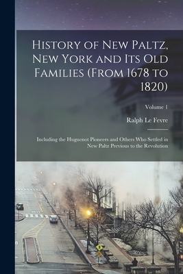 History of New Paltz, New York and its old Families (from 1678 to 1820): Including the Huguenot Pioneers and Others who Settled in New Paltz Previous By Ralph Le Fevre Cover Image