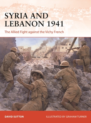 Syria and Lebanon 1941: The Allied fight against the Vichy French (Campaign) By David Sutton, Graham Turner (Illustrator) Cover Image