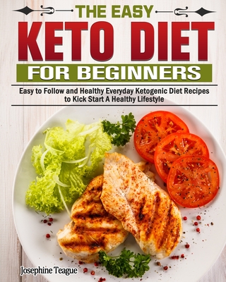 The Easy Keto Diet for Beginners: Easy to Follow and Healthy Everyday Ketogenic Diet Recipes to Kick Start A Healthy Lifestyle Cover Image