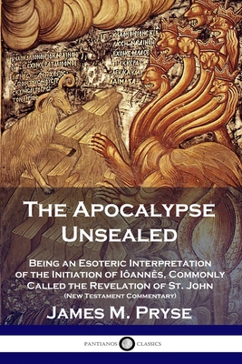 The Apocalypse Unsealed: Being an Esoteric Interpretation of the Initiation of Iôannês, Commonly Called the Revelation of St. John (New Testame Cover Image