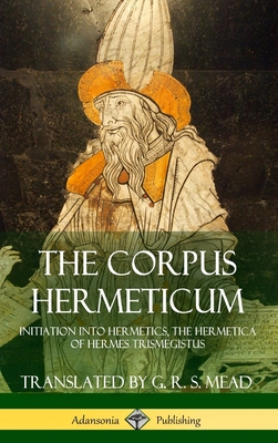 The Corpus Hermeticum: Initiation into Hermetics, The Hermetica of Hermes Trismegistus (Hardcover)