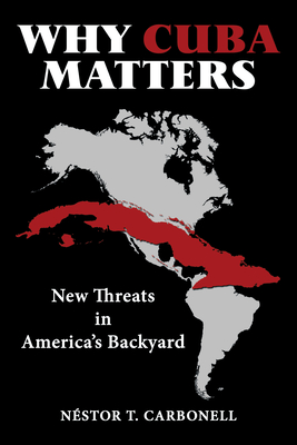 Why Cuba Matters: New Threats in America's Backyard By Néstor T Carbonell Cover Image