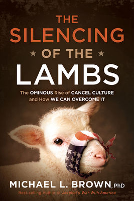 The Silencing of the Lambs: The Ominous Rise of Cancel Culture and How We Can Overcome It By Michael L. Brown Cover Image