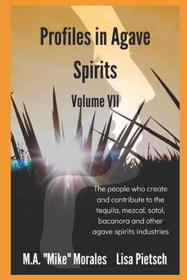 Profiles in Agave Spirits Volume 7: The people who create and contribute to the tequila, mezcal, sotol, bacanora and other agave spirits industries (i Cover Image