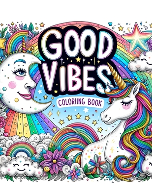 Good Vibes Coloriing Book: Harmony in Hues, Celebrate Life's Little Joys, Diving into a Collection of Feel-Good Images and Phrases That Inspire C