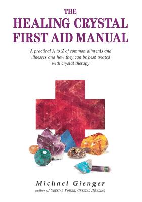 The Healing Crystals First Aid Manual: A Practical A to Z of Common Ailments and Illnesses and How They Can Be Best Treated with Crystal Therapy By Michael Gienger Cover Image