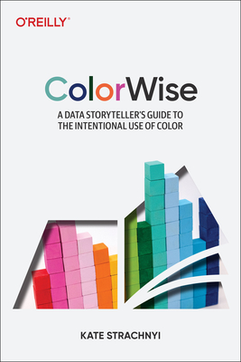 Colorwise: A Data Storyteller's Guide to the Intentional Use of Color By Kate Strachnyi Cover Image