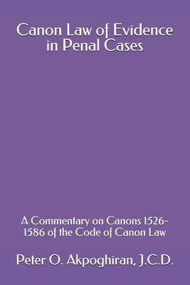 Canon Law of Evidence in Penal Cases: A Commentary on Canons 1526-1586 of the Code of Canon Law By Peter O. Akpoghiran J. C. D. Cover Image