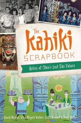 The Kahiki Scrapbook: Relics of Ohio's Lost Tiki Palace (American Palate) By David W. Meyers, Elise Meyers Walker, Jeff Chenault Cover Image