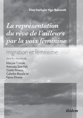 La représentation du rêve de l'ailleurs par la voix féminine migration et féminisme dans les oeuvres de Maryse Condé, Aminata Sow Fall, Gisèle Pineau, Cover Image