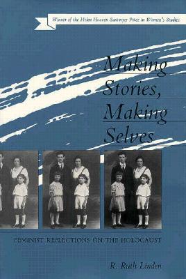MAKING STORIES, MAKING SELVES: FEMINIST REFLECTIONS ON THE HOLOCAUST By R. RUTH LINDEN Cover Image