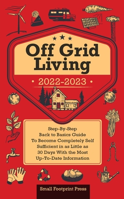 Off Grid Living 2022-2023: Step-By-Step Back to Basics Guide To Become Completely Self Sufficient in 30 Days With the Most Up-To-Date Information Cover Image
