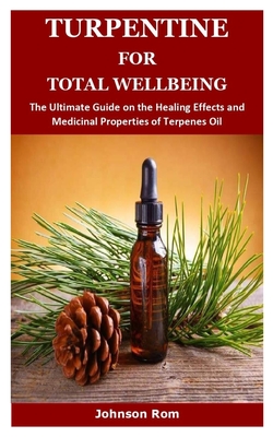 Turpentine for Total Wellbeing: The Ultimate Guide on the Healing