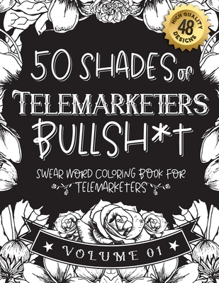 50 Shades of Telemarketers Bullsh*t: Swear Word Coloring Book For Telemarketers: Funny gag gift for Telemarketers w/ humorous cusses & snarky sayings