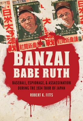 Banzai Babe Ruth: Baseball, Espionage, and Assassination during the 1934 Tour of Japan Cover Image