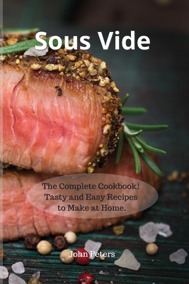 Sous Vide: The Complete Cookbook! Tasty and Easy Recipes to Make at Home. Cover Image
