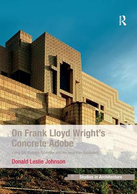 On Frank Lloyd Wright's Concrete Adobe: Irving Gill, Rudolph Schindler and the American Southwest (Ashgate Studies in Architecture)