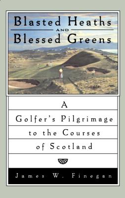 Blasted Heaths and Blessed Green: A Golfer's Pilgrimage to the Courses of Scotland By James W. Finegan Cover Image