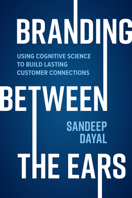 Branding Between the Ears: Using Cognitive Science to Build Lasting Customer Connections By Sandeep Dayal Cover Image