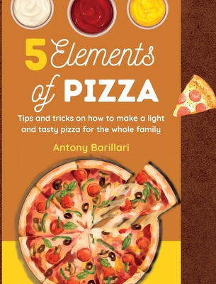 5 Elements of Pizza: Tips and tricks on how to make a light and tasty pizza for the whole family By Antony Barillari Cover Image
