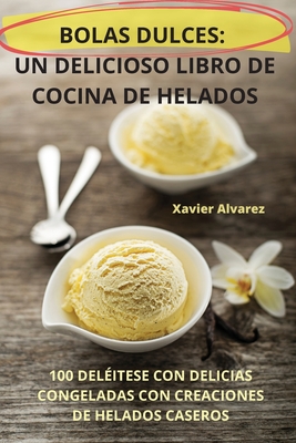 Bolas Dulces: Un Delicioso Libro de Cocina de Helados Cover Image