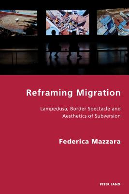 Reframing Migration: Lampedusa, Border Spectacle and the Aesthetics of Subversion (Italian Modernities #32) By Pierpaolo Antonello (Editor), Robert S. C. Gordon (Editor), Federica Mazzara Cover Image