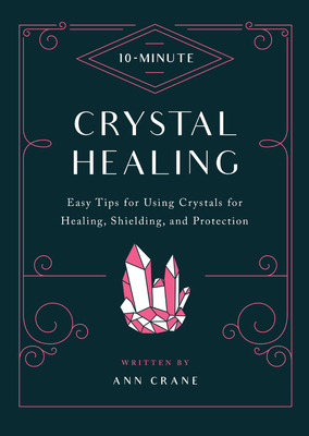 10-Minute Crystal Healing: Easy Tips for Using Crystals for Healing, Shielding, and Protection (10 Minute) By Ann Crane Cover Image