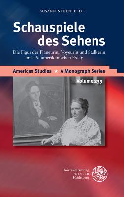 Schauspiele Des Sehens: Die Figur Der Flaneurin, Voyeurin Und Stalkerin Im U.S.-Amerikanischen Essay (American Studies - A Monograph #239)