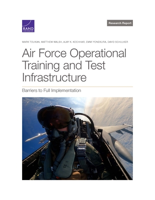 Air Force Operational Test and Training Infrastructure: Barriers to Full Implementation By Mark Toukan, Matthew Walsh, Ajay K. Kochhar Cover Image
