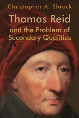 Thomas Reid and the Problem of Secondary Qualities (Edinburgh Studies in Scottish Philosophy) By Christopher A. Shrock Cover Image
