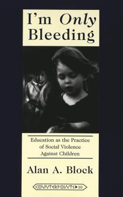 I'm «Only» Bleeding: Education as the Practice of Social Violence Against Children (Counterpoints #10) By Joe L. Kincheloe (Editor), Shirley R. Steinberg (Editor), Alan A. Block Cover Image