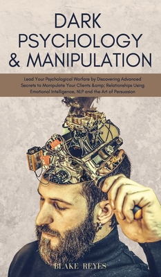 Dark Psychology & Manipulation: Lead Your Psychological Warfare by Discovering Advanced Secrets to Manipulate Your Clients & Relationships Using Emoti