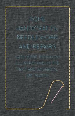 Home Handicrafts, Needlework and Repairs - With More Then 1,090 Illustrations in the Text and 63 Special Art Plates By Anon Cover Image