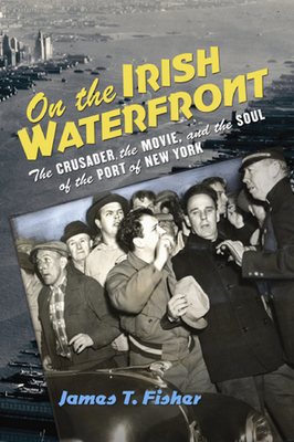On the Irish Waterfront: The Crusader, the Movie, and the Soul of the Port of New York (Cushwa Center Studies of Catholicism in Twentieth-Century Am)