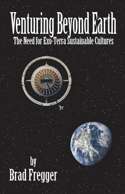 Venturing Beyond Earth: The Need for Exo-Terra Sustainable Cultures By Brad Fregger Cover Image