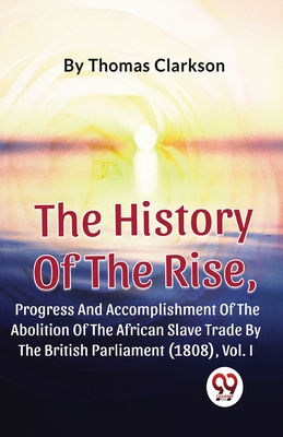 The History Of The Rise, Progress And Accomplishment Of The Abolition Of The African Slave Trade By The British Parliament (1808), Vol.1 Cover Image