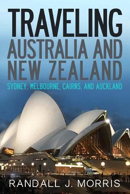 Traveling Australia and New Zealand: Sydney, Melbourne, Cairns, and Auckland By Randall Morris Cover Image