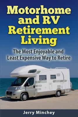 Motorhome and RV Retirement Living: The Most Enjoyable and Least Expensive Way to Retire By Jerry Minchey Cover Image