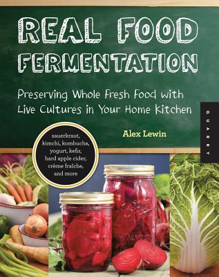Real Food Fermentation: Preserving Whole Fresh Food with Live Cultures in Your Home Kitchen By Alex Lewin Cover Image