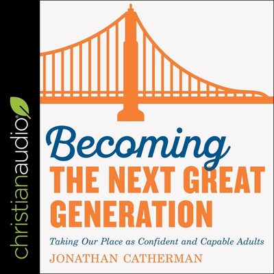 Becoming the Next Great Generation Lib/E: Taking Our Place as Confident and Capable Adults By George W. Sarris (Read by), Adam Verner (Read by), Jonathan Catherman Cover Image